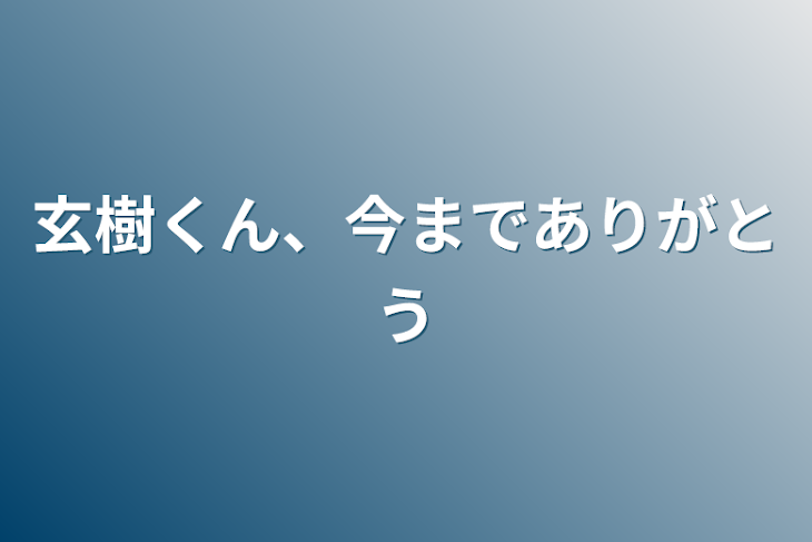 「玄樹くん、今までありがとう」のメインビジュアル