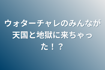 ウォターチャレのみんなが天国と地獄に来ちゃった！？