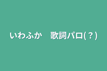 いわふか　歌詞パロ(？)