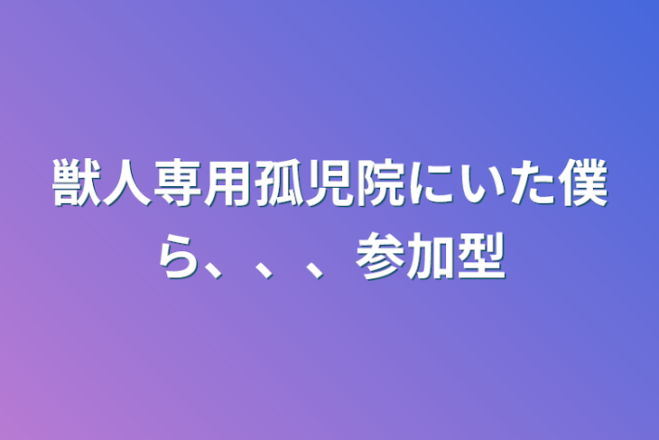 「獣人専用孤児院にいた僕ら、、、参加型」のメインビジュアル