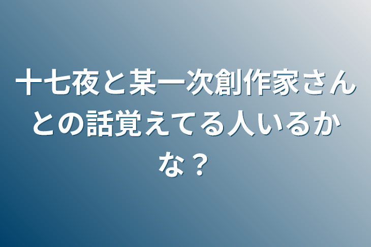 「十七夜と某一次創作家さんとの話覚えてる人いるかな？」のメインビジュアル