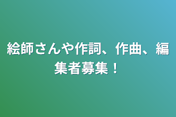 絵師さんや作詞、作曲、編集者募集！