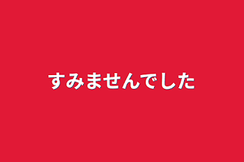 すみませんでした