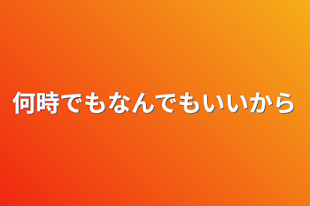 何時でもなんでもいいから