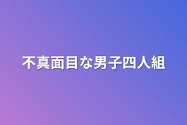 不真面目な男子四人組