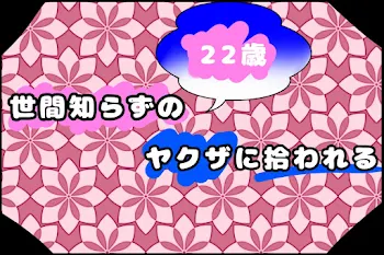 世間知らずの22歳　　　ヤクザに拾われる