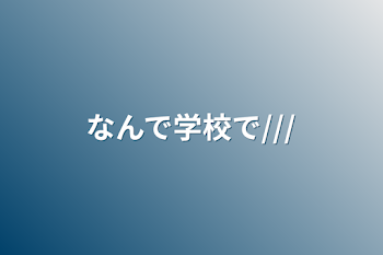 なんで学校で///