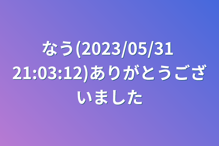 「なう(2023/05/31 21:05)ありがとうございました」のメインビジュアル