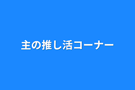 主の推し活コーナー