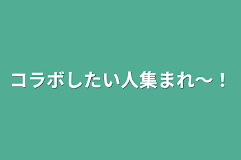 コラボしたい人集まれ〜！