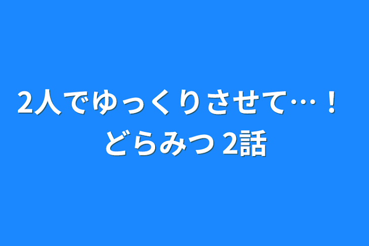 「2人でゆっくりさせて…！ どらみつ  2話」のメインビジュアル