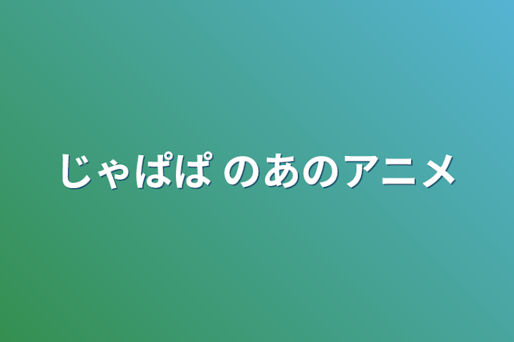 「じゃぱぱ のあのアニメ」のメインビジュアル