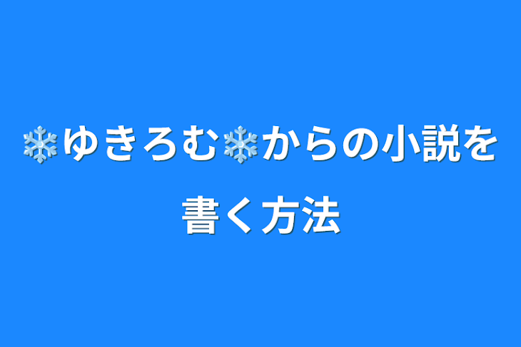 「❄ゆきろむ❄からの小説を書く方法」のメインビジュアル