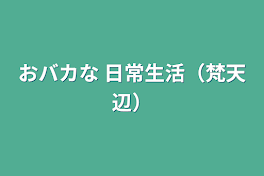 おバカな   日常生活（梵天辺）