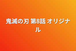 鬼滅の刃 第8話 オリジナル