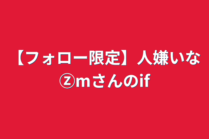 「【フォロー限定】人嫌いなⓏmさんのif」のメインビジュアル