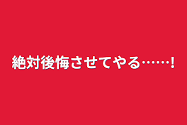 絶対後悔させてやる……!