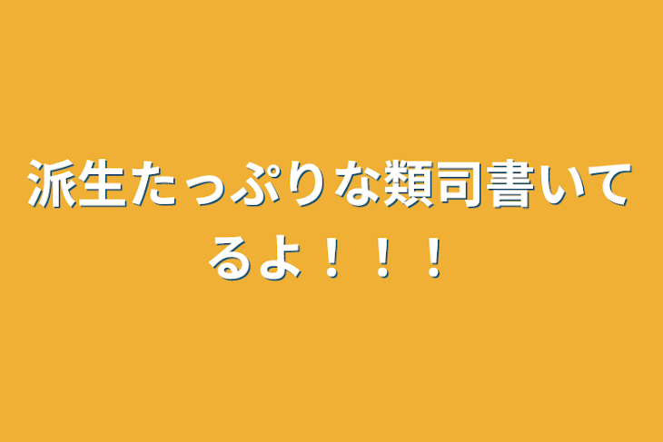 「派生たっぷりな類司書いてるよ！！！」のメインビジュアル