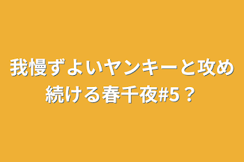 我慢ずよいヤンキーと攻め続ける春千夜#5？