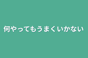 何やってもうまくいかない