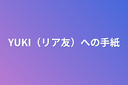 YUKI（リア友）への手紙