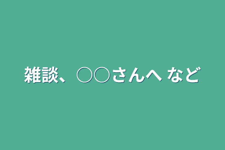 「雑談、○○さんへ など」のメインビジュアル