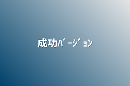 成功ﾊﾞｰｼﾞｮﾝ