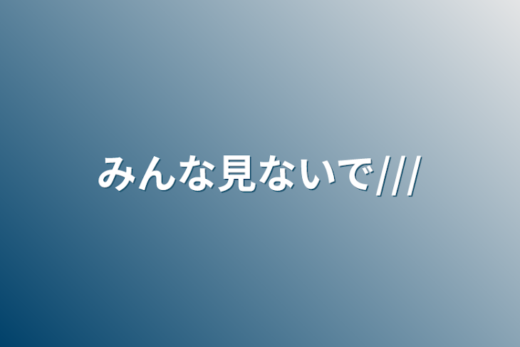 「みんな見ないで///」のメインビジュアル