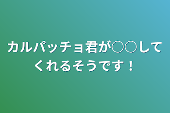 カルパッチョ君が○○してくれるそうです！