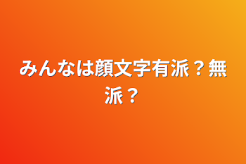 みんなは顔文字有派？無派？