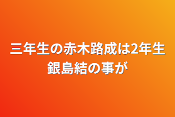 三年生の赤木路成は2年生銀島結の事が