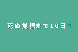 死 ぬ 覚 悟ま で 1 0 日 ✄