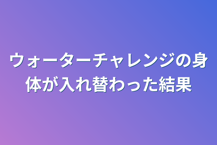 「ウォーターチャレンジの身体が入れ替わった結果」のメインビジュアル