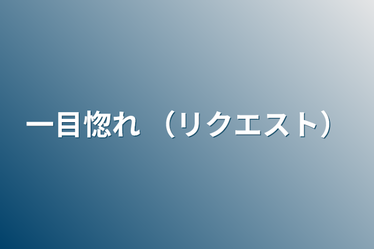 「一目惚れ   （リクエスト）」のメインビジュアル