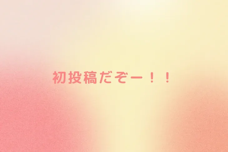 「初投稿だぞー！！」のメインビジュアル