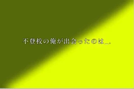 不登校の俺が出会ったのは_。