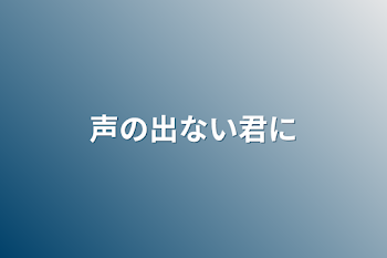 声の出ない君に