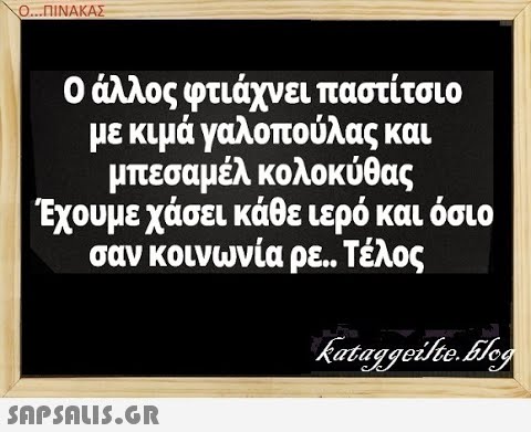 Ο..ΠΙΝΑΚΑΣ 0άλλος φτιάχνει παστίτσιο με κιμά γαλοπούλας και μπεσαμέλ κολοκύθας Έχουμε χάσει κάθε ιερό και όσιο σαν κοινωνία ρε. Τέλος SAPSNLI.6R