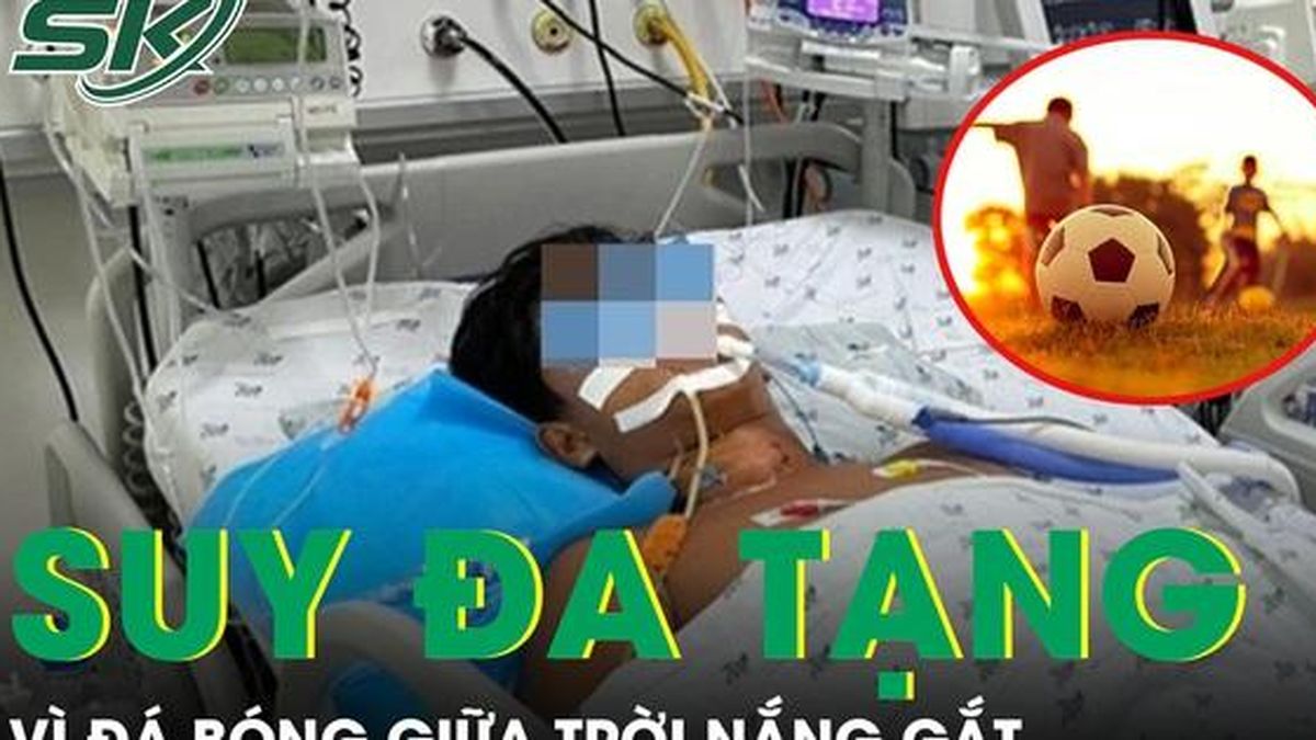 Nam sinh nguy kịch hủy cơ, suy đa tạng vì đá bóng giữa nắng gắt - Báo Sức Khỏe &amp; Đời Sống