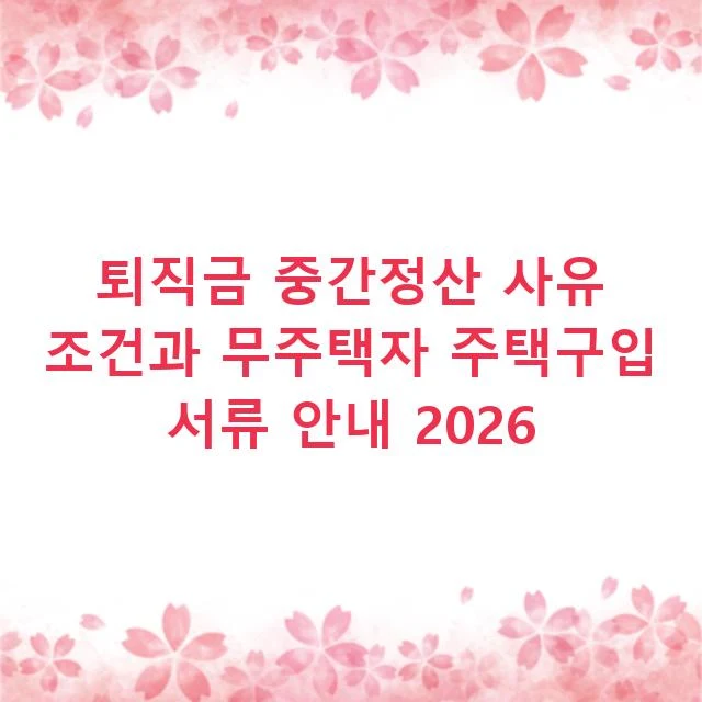퇴직금 중간정산 사유 조건과 무주택자 주택구입 서류 안내 2026