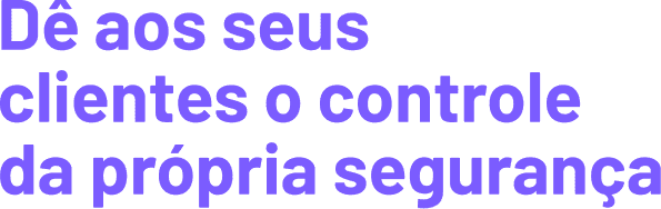 Título: Dê aos seus clientes o controle da própria segurança