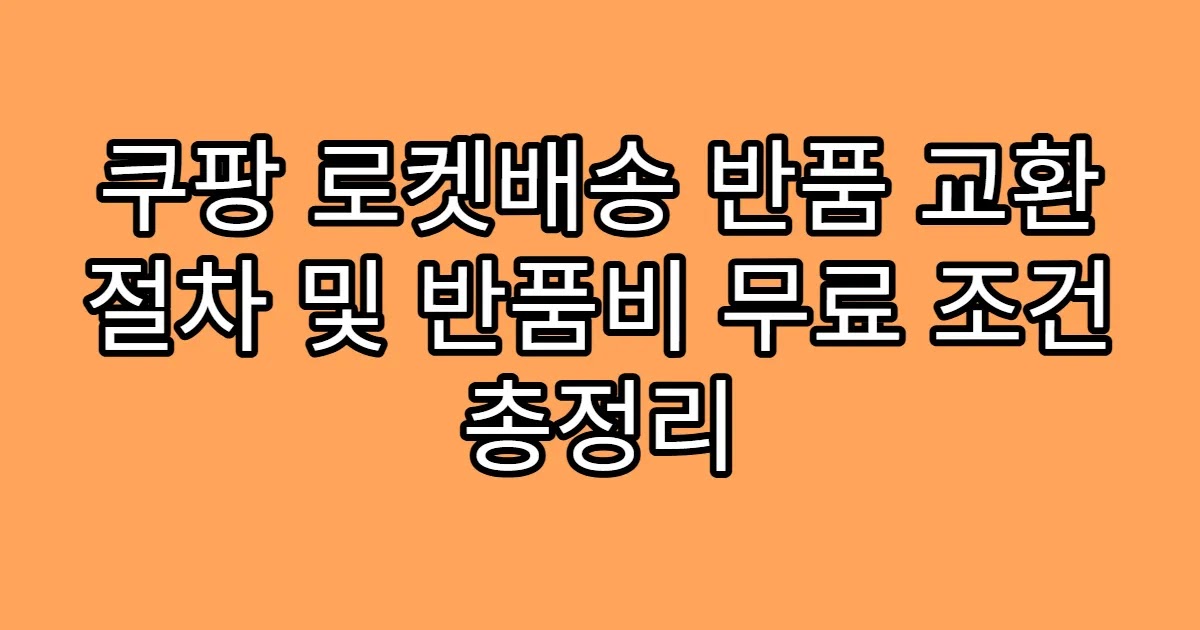 쿠팡 로켓배송 반품 교환 절차 및 반품비 무료 조건 총정리
