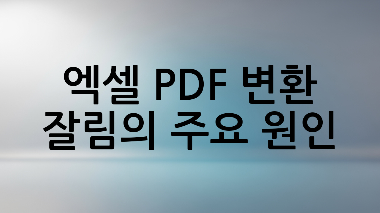 엑셀 PDF 변환 잘림의 주요 원인