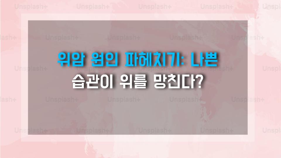 위암 원인 파헤치기: 나쁜 습관이 위를 망친다?