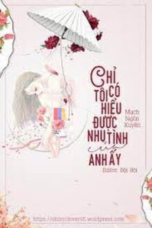 Chỉ Có Tôi Hiểu Được Nhu Tình Của Anh Ấy