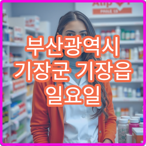 부산광역시 기장군 기장읍 일요일 문 여는 약국 안내