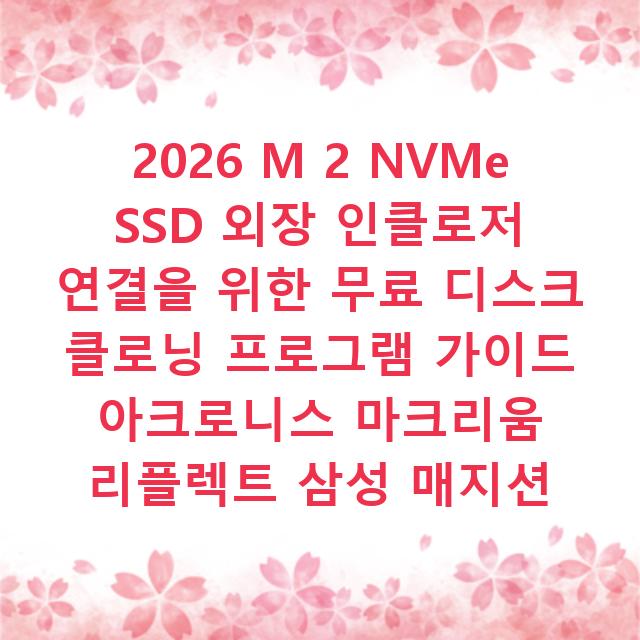 2026 M 2 NVMe SSD 외장 인클로저 연결을 위한 무료 디스크 클로닝 프로그램 가이드 아크로니스 마크리움 리플렉트 삼성 매지션