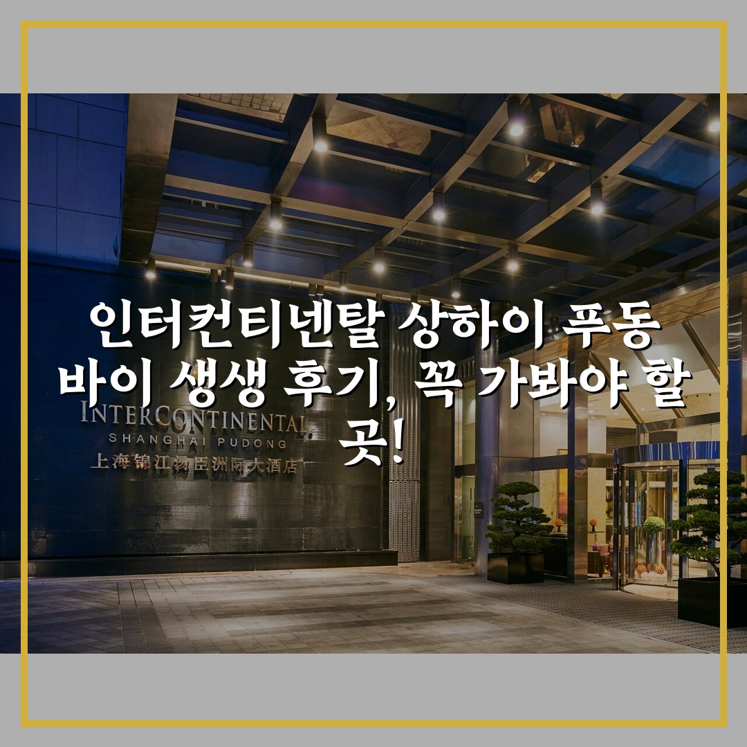 인터컨티넨탈 상하이 푸동 바이 생생 후기, 꼭 가봐야 할 곳!