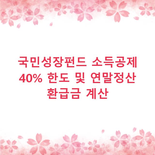국민성장펀드 소득공제 40% 한도 및 연말정산 환급금 계산