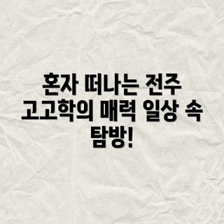 혼자 떠나는 전주 여행, 일상 속 고고학 탐방!